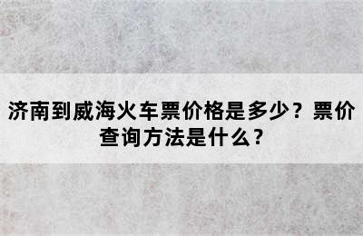 济南到威海火车票价格是多少？票价查询方法是什么？