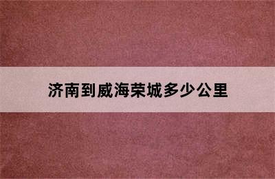 济南到威海荣城多少公里