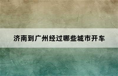 济南到广州经过哪些城市开车