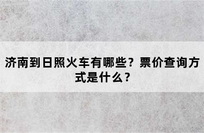 济南到日照火车有哪些？票价查询方式是什么？