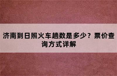 济南到日照火车趟数是多少？票价查询方式详解