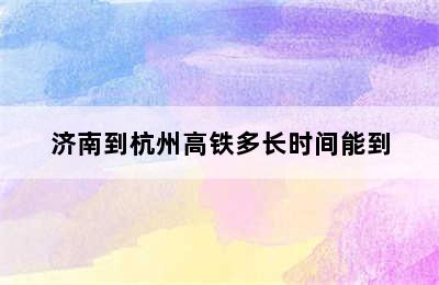 济南到杭州高铁多长时间能到