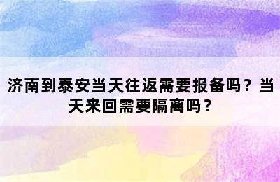 济南到泰安当天往返需要报备吗？当天来回需要隔离吗？