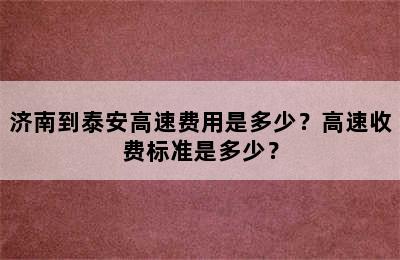 济南到泰安高速费用是多少？高速收费标准是多少？