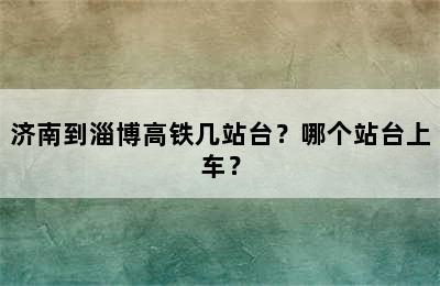 济南到淄博高铁几站台？哪个站台上车？