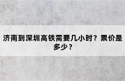 济南到深圳高铁需要几小时？票价是多少？
