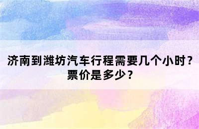 济南到潍坊汽车行程需要几个小时？票价是多少？