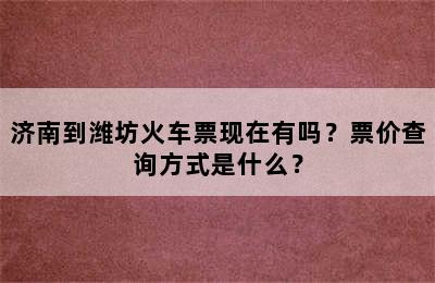 济南到潍坊火车票现在有吗？票价查询方式是什么？