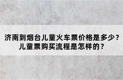 济南到烟台儿童火车票价格是多少？儿童票购买流程是怎样的？
