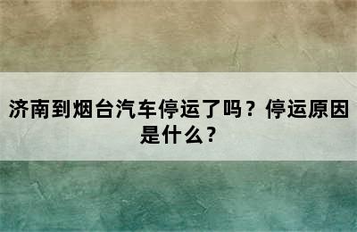 济南到烟台汽车停运了吗？停运原因是什么？
