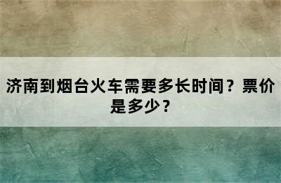 济南到烟台火车需要多长时间？票价是多少？