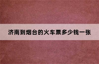 济南到烟台的火车票多少钱一张