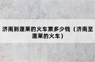 济南到蓬莱的火车票多少钱（济南至蓬莱的火车）
