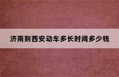 济南到西安动车多长时间多少钱