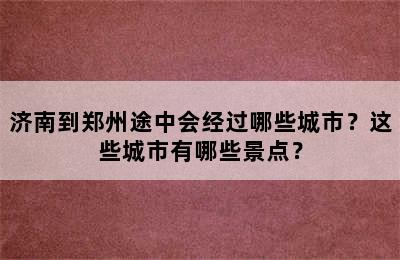 济南到郑州途中会经过哪些城市？这些城市有哪些景点？