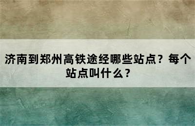 济南到郑州高铁途经哪些站点？每个站点叫什么？