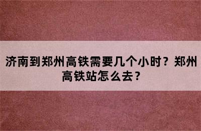 济南到郑州高铁需要几个小时？郑州高铁站怎么去？