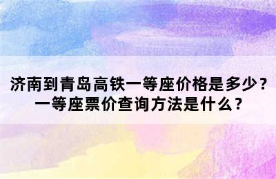 济南到青岛高铁一等座价格是多少？一等座票价查询方法是什么？