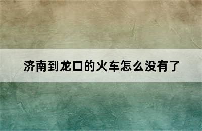 济南到龙口的火车怎么没有了
