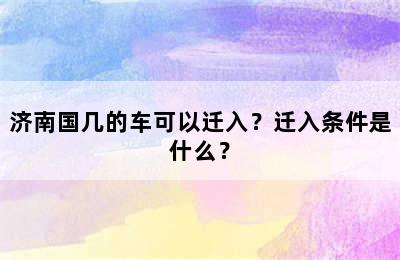 济南国几的车可以迁入？迁入条件是什么？