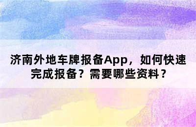 济南外地车牌报备App，如何快速完成报备？需要哪些资料？