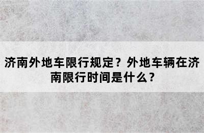 济南外地车限行规定？外地车辆在济南限行时间是什么？