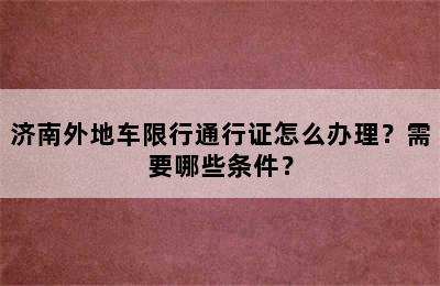济南外地车限行通行证怎么办理？需要哪些条件？