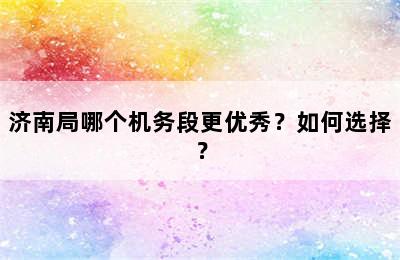 济南局哪个机务段更优秀？如何选择？