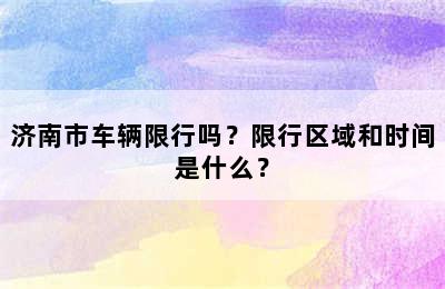 济南市车辆限行吗？限行区域和时间是什么？