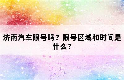 济南汽车限号吗？限号区域和时间是什么？