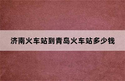 济南火车站到青岛火车站多少钱