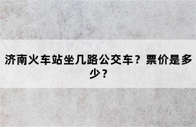 济南火车站坐几路公交车？票价是多少？