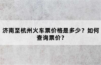 济南至杭州火车票价格是多少？如何查询票价？