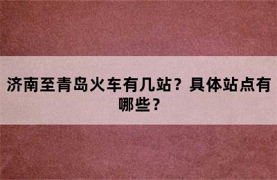 济南至青岛火车有几站？具体站点有哪些？