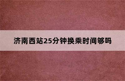 济南西站25分钟换乘时间够吗