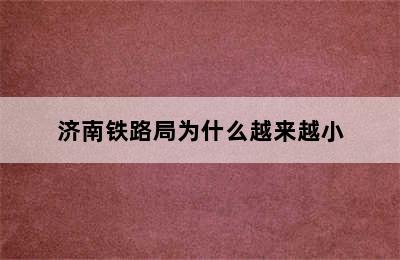 济南铁路局为什么越来越小