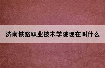 济南铁路职业技术学院现在叫什么