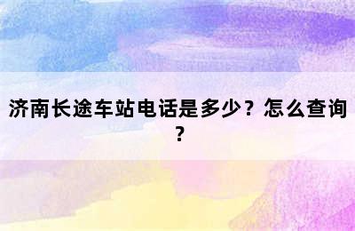 济南长途车站电话是多少？怎么查询？