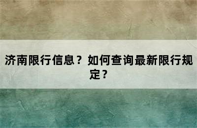 济南限行信息？如何查询最新限行规定？