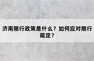 济南限行政策是什么？如何应对限行规定？