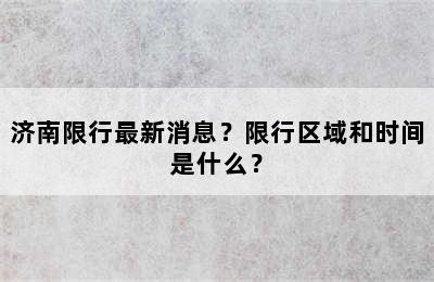 济南限行最新消息？限行区域和时间是什么？