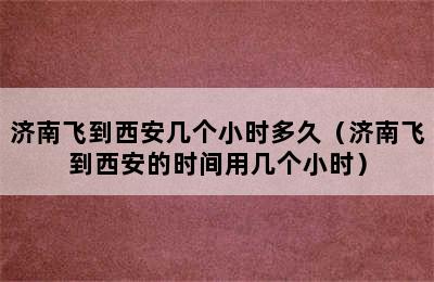 济南飞到西安几个小时多久（济南飞到西安的时间用几个小时）