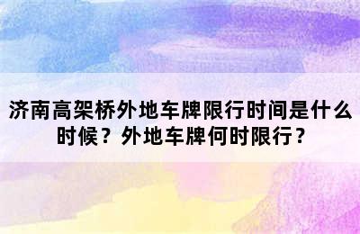 济南高架桥外地车牌限行时间是什么时候？外地车牌何时限行？