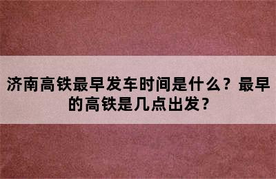 济南高铁最早发车时间是什么？最早的高铁是几点出发？
