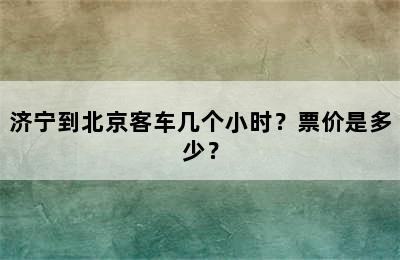 济宁到北京客车几个小时？票价是多少？