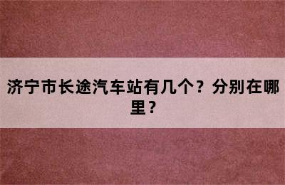 济宁市长途汽车站有几个？分别在哪里？