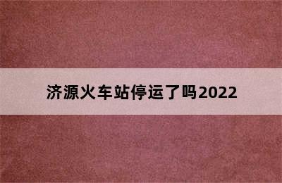 济源火车站停运了吗2022