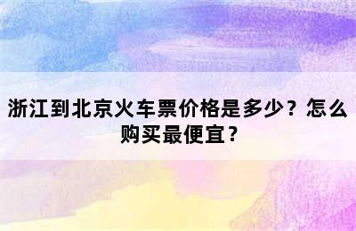 浙江到北京火车票价格是多少？怎么购买最便宜？