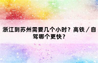 浙江到苏州需要几个小时？高铁／自驾哪个更快？