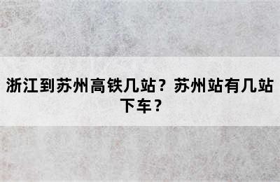 浙江到苏州高铁几站？苏州站有几站下车？